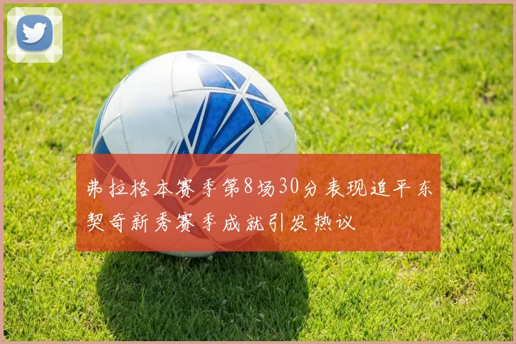 弗拉格本赛季第8场30分表现追平东契奇新秀赛季成就引发热议