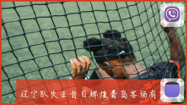 辽宁队失去昔日辉煌青岛客场有望逆袭取胜