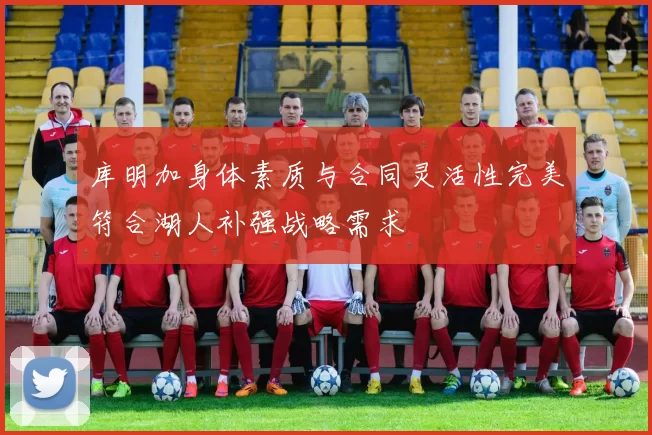 库明加身体素质与合同灵活性完美符合湖人补强战略需求