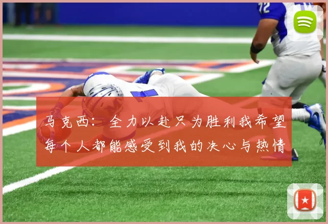 马克西：全力以赴只为胜利我希望每个人都能感受到我的决心与热情