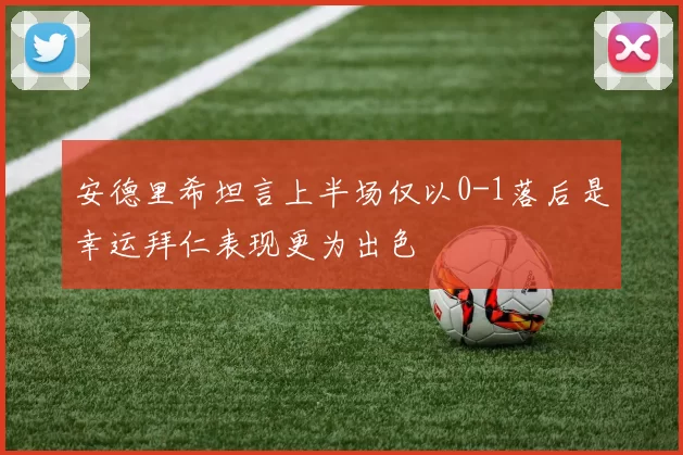 安德里希坦言上半场仅以0-1落后是幸运拜仁表现更为出色