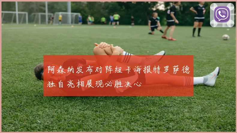 阿森纳发布对阵纽卡海报特罗萨德独自亮相展现必胜决心