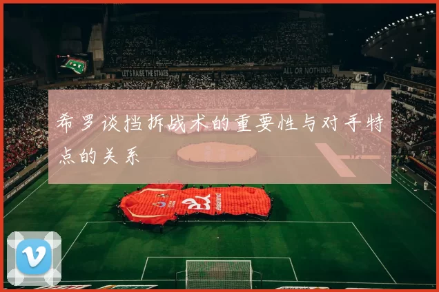 希罗谈挡拆战术的重要性与对手特点的关系