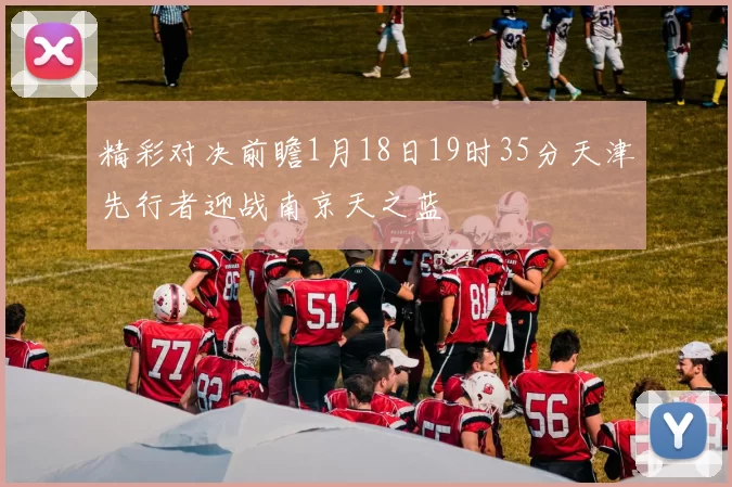 精彩对决前瞻1月18日19时35分天津先行者迎战南京天之蓝